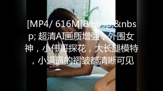 [MP4/ 616M]&nbsp;&nbsp; 超清AI画质增强，外围女神，小伟哥探花，大长腿模特，小逼逼的褶皱都清晰可见