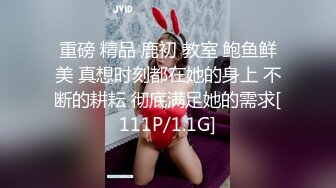 重磅 精品 鹿初 教室 鲍鱼鲜美 真想时刻都在她的身上 不断的耕耘 彻底满足她的需求[111P/1.1G]