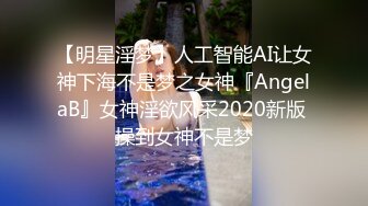 【明星淫梦】人工智能AI让女神下海不是梦之女神『AngelaB』女神淫欲风采2020新版 操到女神不是梦