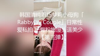 ✨韩国清纯乖巧萝莉小母狗「Rabbyjay Couple」日常性爱私拍 肥臀粉嫩馒头逼美少女【第三弹】