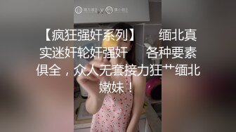 【疯狂强奸系列】❤️缅北真实迷奸轮奸强奸❤️各种要素俱全，众人无套接力狂艹缅北嫩妹！