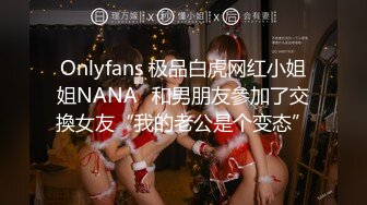 Onlyfans 极品白虎网红小姐姐NANA⭐和男朋友參加了交換女友“我的老公是个变态”