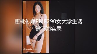 蜜桃传媒PME290女大学生诱骗下海实录