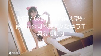 [MP4/ 681M] 国内某大型外贸集团公司风骚美女翻译与洋男友啪啪啪