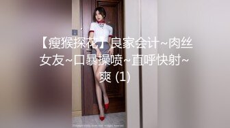 【瘦猴探花】良家会计~肉丝女友~口暴操喷~直呼快射~爽 (1)