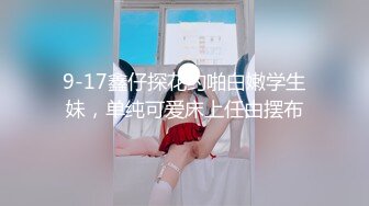 9-17鑫仔探花约啪白嫩学生妹，单纯可爱床上任由摆布