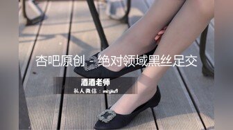 杏吧原创 - 绝对领域黑丝足交