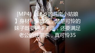 [MP4]【18岁的越南小姑娘】身材相貌极品，楚楚可怜的妹子既要劈柴干活，还要满足老公的性需求，真可怜35