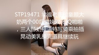 STP19471 幸福老哥和童颜大奶两个00后嫩妹双飞JQ啪啪，三人舔奶摸逼特写骑乘抽插晃动美乳操完道具继续玩