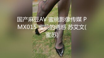 国产麻豆AV 蜜桃影像传媒 PMX015 蜜桃的诱惑 苏艾文(蜜苏)