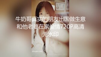 【超推荐❤️会尊享】极品靓丽小母狗啪啪口爆肛交拳交各种玩法终极调教 带刺套套爆操小嫩鲍原版无水印