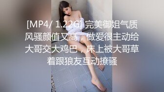 [MP4/ 1.22G] 完美御姐气质风骚颜值又高，做爱很主动给大哥交大鸡巴，床上被大哥草着跟狼友互动撩骚