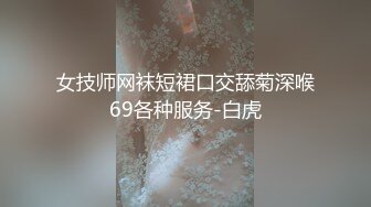 女技师网袜短裙口交舔菊深喉69各种服务-白虎