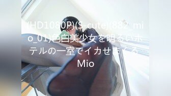 (HD1080P)(S-cute)(882_mio_01)色白美少女を明るいホテルの一室でイカせまくる Mio