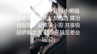 【超顶绿帽大神】91小懒猫 调教母狗校花女友甄选 露出自慰取外卖惊呆小哥 共享极品娇媚女友 越漂亮越反差会玩 (2)