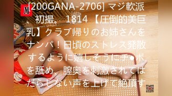 [200GANA-2706] マジ軟派、初撮。 1814 【圧倒的美巨乳】クラブ帰りのお姉さんをナンパ！日頃のストレス発散するように嬉しそうにチ●ポを舐め、膣奥を刺激されてはだらしない声を上げて絶頂す