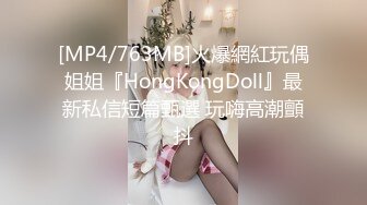 [MP4/763MB]火爆網紅玩偶姐姐『HongKongDoll』最新私信短篇甄選 玩嗨高潮顫抖