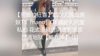 【男娘控狂喜】二次元混血美妖TS「nano」OF露脸大尺度私拍 花式道具虐阴虐菊爆浆精液地狱【第九弹】 (1)