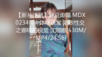 【新片速遞】麻豆传媒 MDX0234-04 体味诱发 浓烈性交 之娜样的视觉 沈娜娜[530M/MP4/24:56]