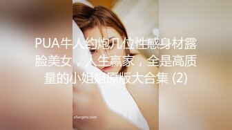 PUA牛人约炮几位性感身材露脸美女，人生赢家，全是高质量的小姐姐原版大合集 (2)