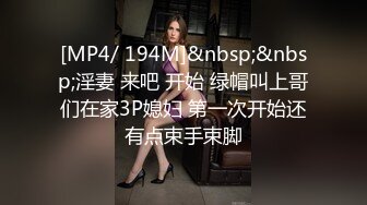 [MP4/ 194M]&nbsp;&nbsp;淫妻 来吧 开始 绿帽叫上哥们在家3P媳妇 第一次开始还有点束手束脚