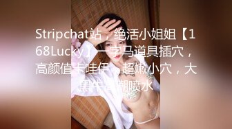 Stripchat站，绝活小姐姐【168Lucky】一字马道具插穴，高颜值卡哇伊，超嫩小穴，大黑牛高潮喷水