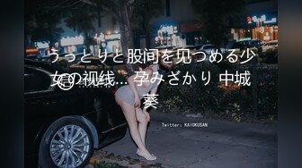 うっとりと股间を见つめる少女の视线… 孕みざかり 中城葵