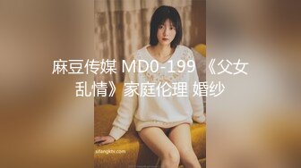 麻豆传媒 MD0-199 《父女乱情》家庭伦理 婚纱