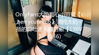 OnlyFans大奶甜心小可爱【cherrycute666】清纯大奶~插的口吐舌头翻白眼【196V】   (146)