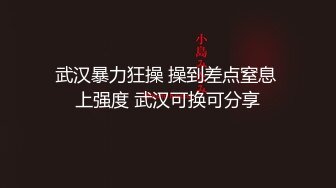 武汉暴力狂操 操到差点窒息 上强度 武汉可换可分享