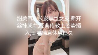 甜美气质长发黑丝女友,撕开丝袜就艹,经典传教士姿势插入,干完喘息休息良久