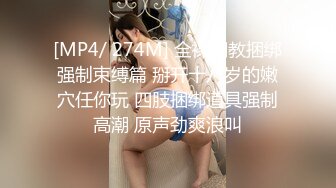 [MP4/ 274M] 全裸调教捆绑强制束缚篇 掰开十八岁的嫩穴任你玩 四肢捆绑道具强制高潮 原声劲爽浪叫