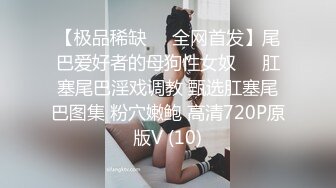 【极品稀缺❤️全网首发】尾巴爱好者的母狗性女奴❤️肛塞尾巴淫戏调教 甄选肛塞尾巴图集 粉穴嫩鲍 高清720P原版V (10)