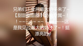 兄弟们！全网最大奶子来了~【甜甜甜甜圈】奶控专属~！！~~~~ ~ ~~ ~~！~-~这是我见过最大的奶子了~！挺漂亮的