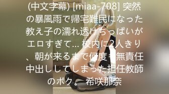 (中文字幕) [miaa-708] 突然の暴風雨で帰宅難民になった教え子の濡れ透けちっぱいがエロすぎて… 校内に2人きり、朝が来るまで何度も無責任中出ししてしまった担任教師のボク。 希咲那奈