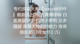 专约良家大神『jaacckk999』最新流出❤️古典舞学妹 白富美留学生 白虎小萝莉 众多骚婊 羡慕大神的钞能力 夜夜做新郎03年女仆1 (5)