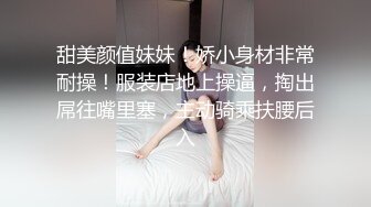 甜美颜值妹妹！娇小身材非常耐操！服装店地上操逼，掏出屌往嘴里塞，主动骑乘扶腰后入