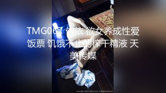 TMG067 依依 欲女养成性爱饭票 饥饿不止的榨干精液 天美传媒