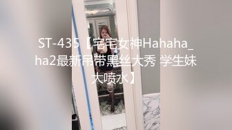 ST-435【宅宅女神Hahaha_ha2最新吊带黑丝大秀 学生妹大喷水】