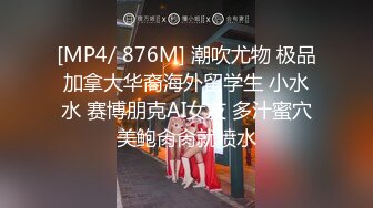 [MP4/ 876M] 潮吹尤物 极品加拿大华裔海外留学生 小水水 赛博朋克AI女友 多汁蜜穴美鲍肏肏就喷水