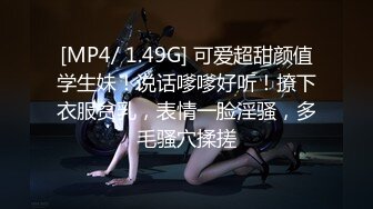 [MP4/ 1.49G] 可爱超甜颜值学生妹！说话嗲嗲好听！撩下衣服贫乳，表情一脸淫骚，多毛骚穴揉搓