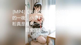 [MP4]【妹妹的寂寞】小情侣的一夜，小萝莉胸大乳头小又粉真是难得一见，口活侧插观音坐莲玩得熟练