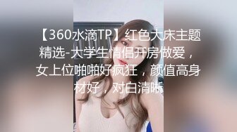 【360水滴TP】红色大床主题精选-大学生情侣开房做爱，女上位啪啪好疯狂，颜值高身材好，对白清晰