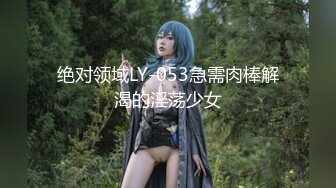 绝对领域LY-053急需肉棒解渴的淫荡少女