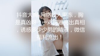 抖音大胸-网络红人果冻，胸是真凶呀，一对胸器亮出真相，诱惑多少少男的精液，微信福利流出！