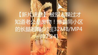 【新片速遞】 被别人操过才知道老公是废物！爆操同小区的长腿翘臀少妇[32MB/MP4/07:24]