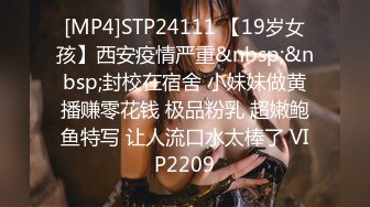 [MP4]STP24111 【19岁女孩】西安疫情严重&nbsp;&nbsp;封校在宿舍 小妹妹做黄播赚零花钱 极品粉乳 超嫩鲍鱼特写 让人流口水太棒了 VIP2209