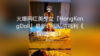 火爆网红美少女『HongKongDoll』最新订阅私信福利《臀控啪啪》