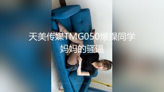 天美传媒TMG050爆操同学妈妈的骚逼