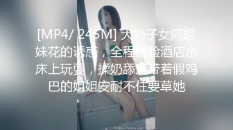 [MP4/ 245M] 大奶子女同姐妹花的诱惑，全程露脸酒店水床上玩耍，揉奶舔逼带着假鸡巴的姐姐安耐不住要草她